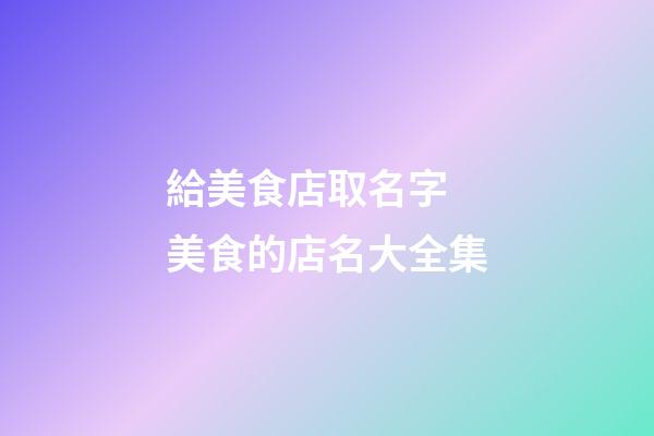給美食店取名字 美食的店名大全集-第1張-店鋪起名-玄機派